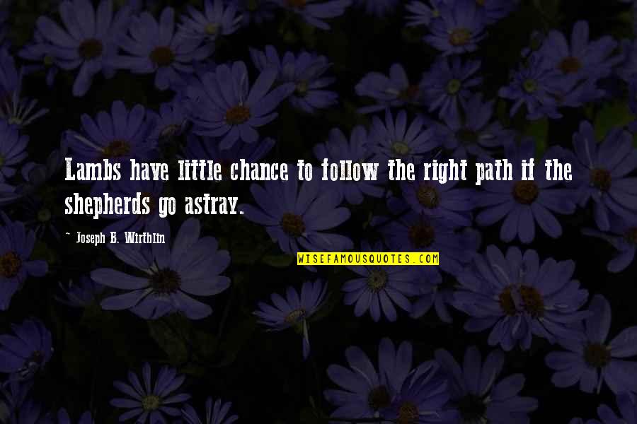Immensurable Quotes By Joseph B. Wirthlin: Lambs have little chance to follow the right Immensurable Quotes By Joseph B. Wirthlin: Lambs have little chance to follow the right