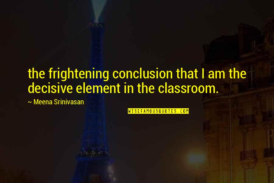 Immensurable Quotes By Meena Srinivasan: the frightening conclusion that I am the decisive Immensurable Quotes By Meena Srinivasan: the frightening conclusion that I am the decisive