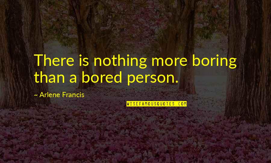 Immergood Quotes By Arlene Francis: There is nothing more boring than a bored Immergood Quotes By Arlene Francis: There is nothing more boring than a bored
