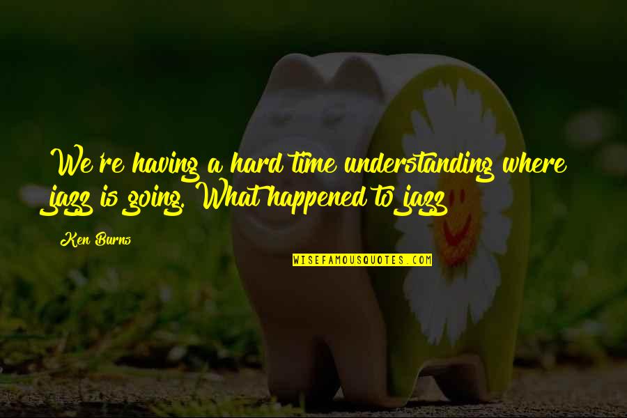 Immerse In Nature Quotes By Ken Burns: We're having a hard time understanding where jazz