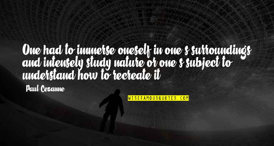 Immerse In Nature Quotes By Paul Cezanne: One had to immerse oneself in one's surroundings Immerse In Nature Quotes By Paul Cezanne: One had to immerse oneself in one's surroundings