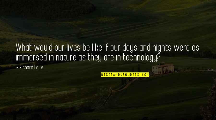 Immersed In Nature Quotes By Richard Louv: What would our lives be like if our Immersed In Nature Quotes By Richard Louv: What would our lives be like if our