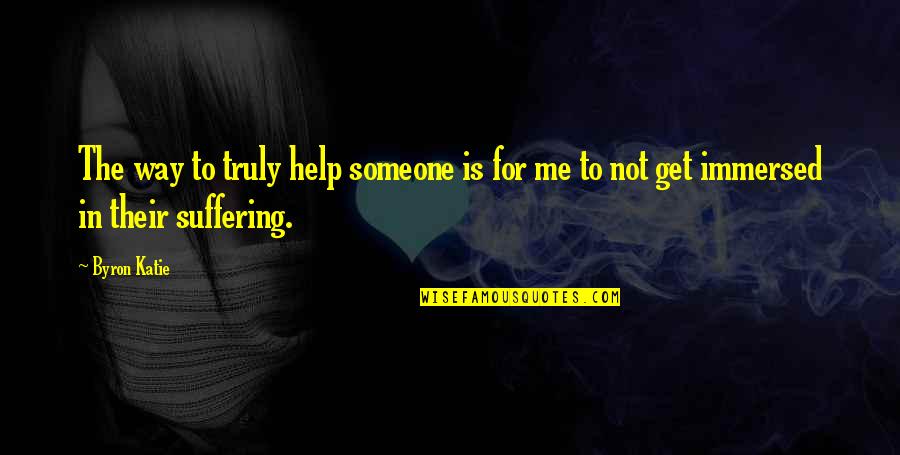 Immersed Quotes By Byron Katie: The way to truly help someone is for