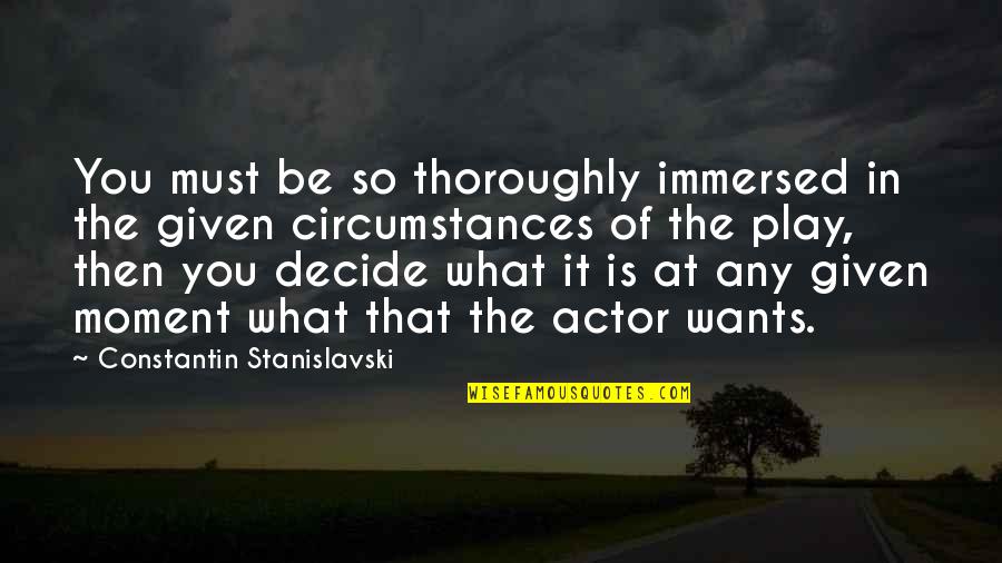 Immersed Quotes By Constantin Stanislavski: You must be so thoroughly immersed in the