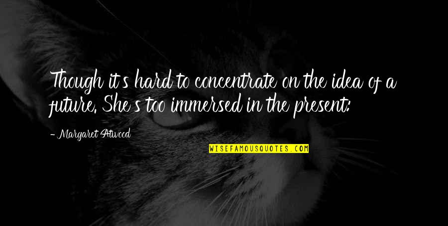 Immersed Quotes By Margaret Atwood: Though it's hard to concentrate on the idea