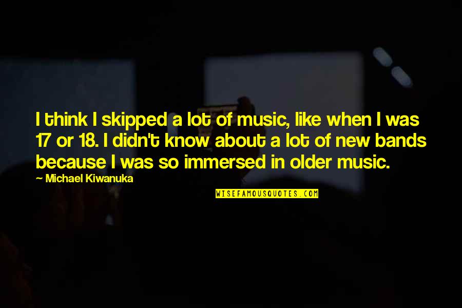 Immersed Quotes By Michael Kiwanuka: I think I skipped a lot of music,