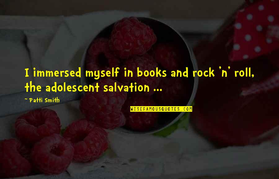 Immersed Quotes By Patti Smith: I immersed myself in books and rock 'n'