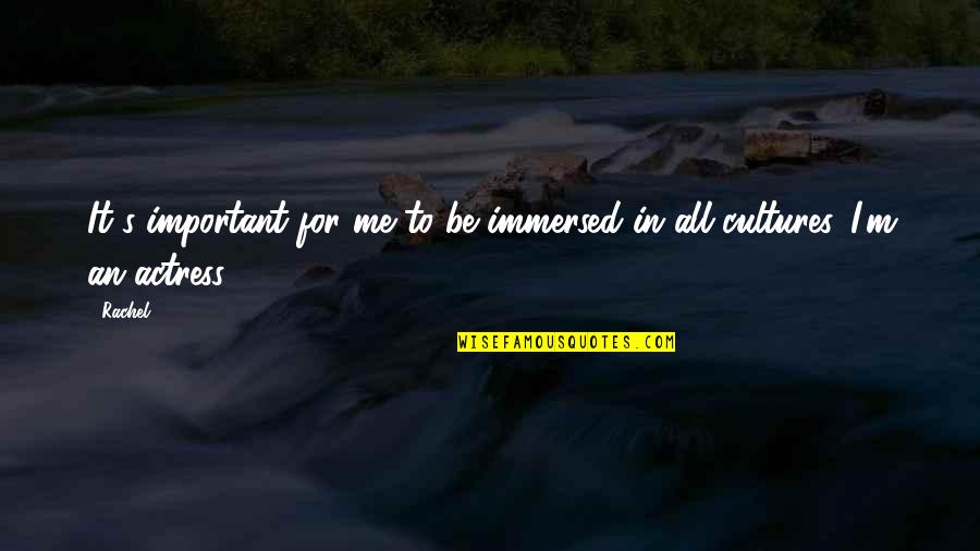 Immersed Quotes By Rachel: It's important for me to be immersed in