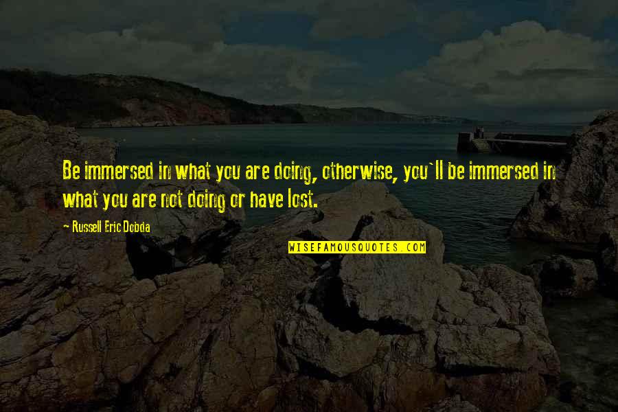 Immersed Quotes By Russell Eric Dobda: Be immersed in what you are doing, otherwise,