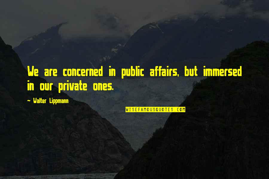 Immersed Quotes By Walter Lippmann: We are concerned in public affairs, but immersed