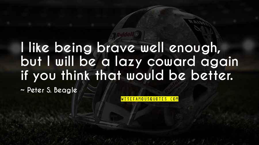 Immersed Vr Quotes By Peter S. Beagle: I like being brave well enough, but I Immersed Vr Quotes By Peter S. Beagle: I like being brave well enough, but I