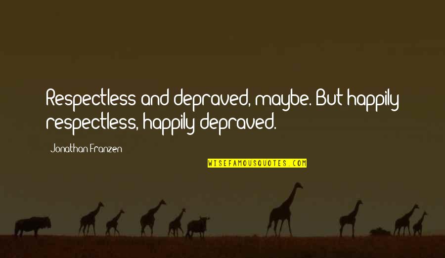 Immersence Quotes By Jonathan Franzen: Respectless and depraved, maybe. But happily respectless, happily