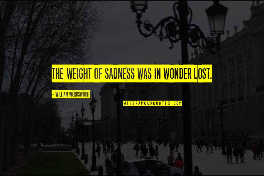 Immersence Quotes By William Wordsworth: The weight of sadness was in wonder lost.