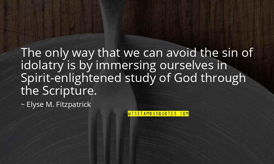 Immersing Quotes By Elyse M. Fitzpatrick: The only way that we can avoid the