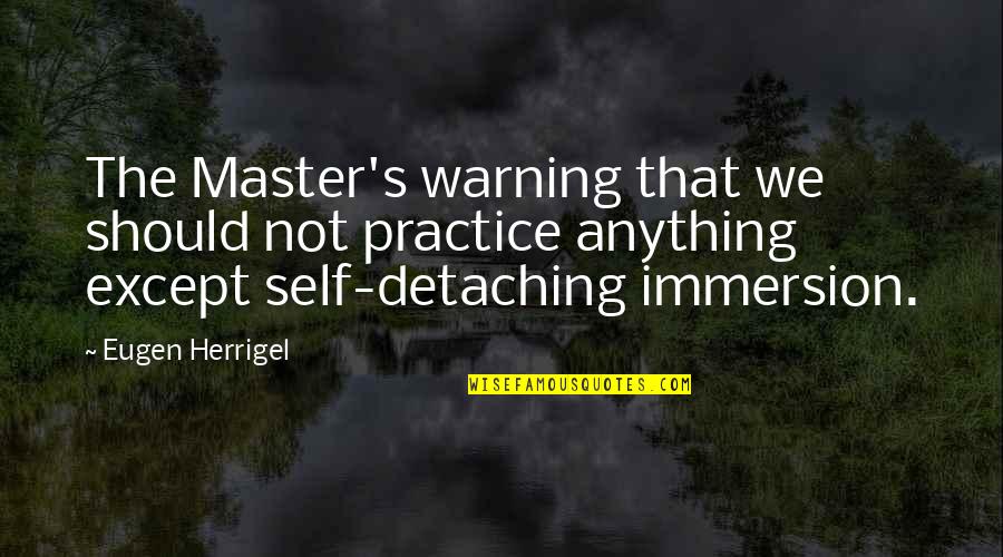 Immersion Quotes By Eugen Herrigel: The Master's warning that we should not practice