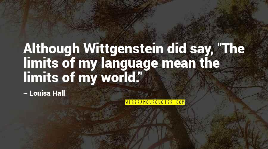 Immersions Def Quotes By Louisa Hall: Although Wittgenstein did say, "The limits of my Immersions Def Quotes By Louisa Hall: Although Wittgenstein did say, "The limits of my
