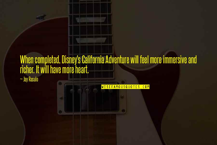 Immersive Quotes By Jay Rasulo: When completed, Disney's California Adventure will feel more