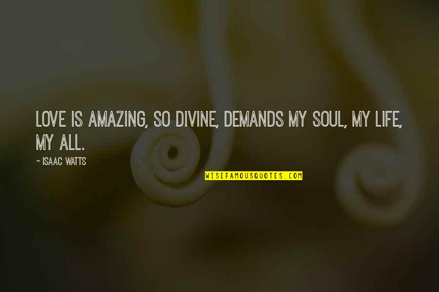 Immethodical Quotes By Isaac Watts: Love is amazing, so divine, demands my soul,