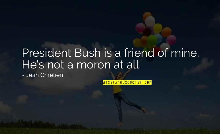 Immethodical Quotes By Jean Chretien: President Bush is a friend of mine. He's