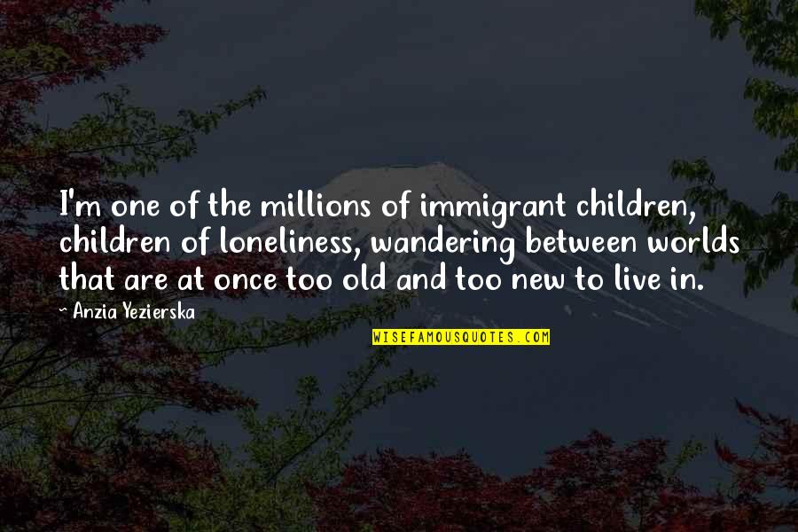 Immigrant Children Quotes By Anzia Yezierska: I'm one of the millions of immigrant children,