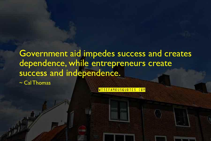 Immigrant Experience Quotes By Cal Thomas: Government aid impedes success and creates dependence, while Immigrant Experience Quotes By Cal Thomas: Government aid impedes success and creates dependence, while