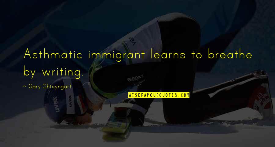 Immigrant Quotes By Gary Shteyngart: Asthmatic immigrant learns to breathe by writing. Immigrant Quotes By Gary Shteyngart: Asthmatic immigrant learns to breathe by writing.