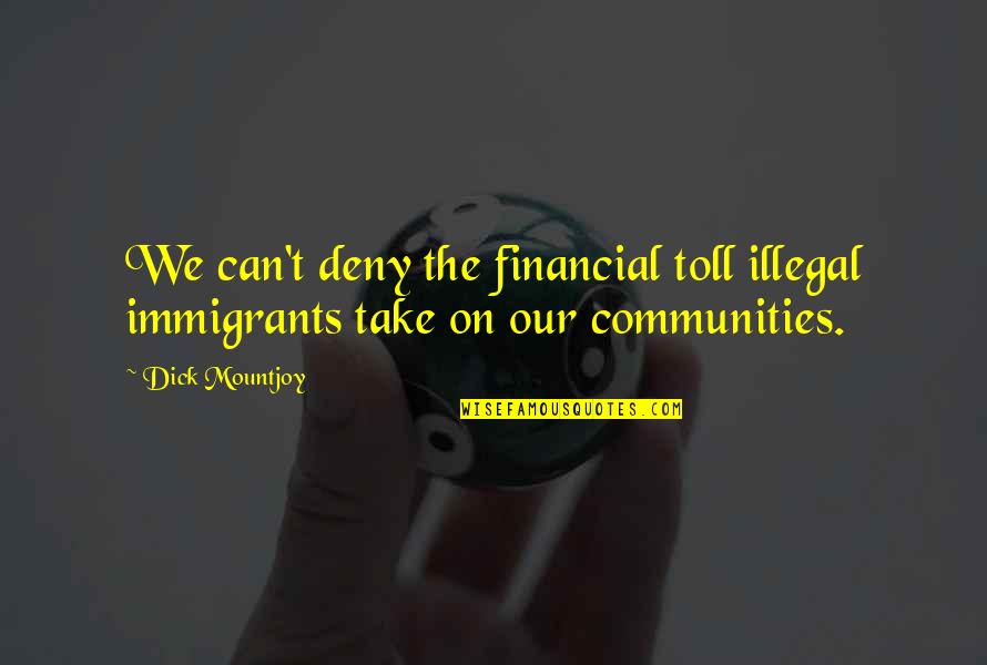 Immigrants Quotes By Dick Mountjoy: We can't deny the financial toll illegal immigrants