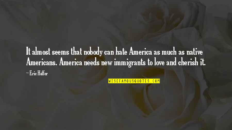 Immigrants Quotes By Eric Hoffer: It almost seems that nobody can hate America