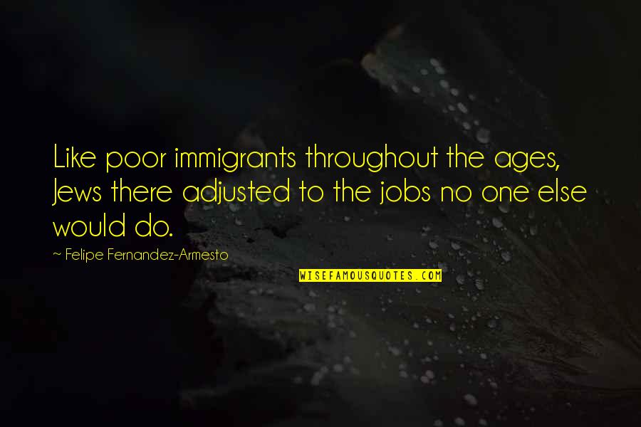 Immigrants Quotes By Felipe Fernandez-Armesto: Like poor immigrants throughout the ages, Jews there