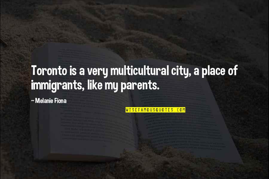 Immigrants Quotes By Melanie Fiona: Toronto is a very multicultural city, a place