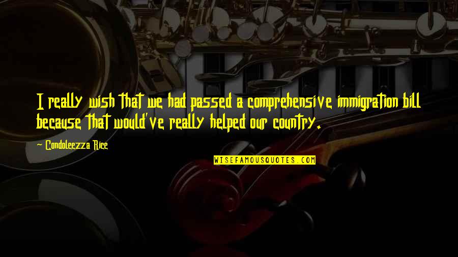 Immigration In The Us Quotes By Condoleezza Rice: I really wish that we had passed a Immigration In The Us Quotes By Condoleezza Rice: I really wish that we had passed a