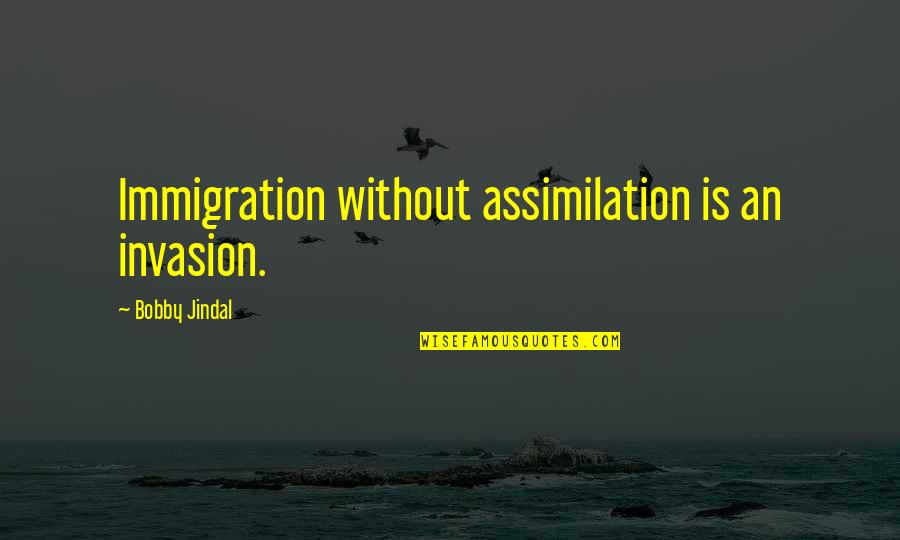 Immigration Quotes By Bobby Jindal: Immigration without assimilation is an invasion.