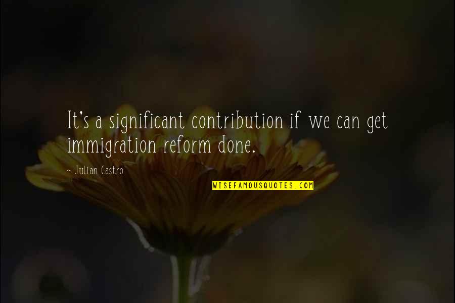 Immigration Quotes By Julian Castro: It's a significant contribution if we can get