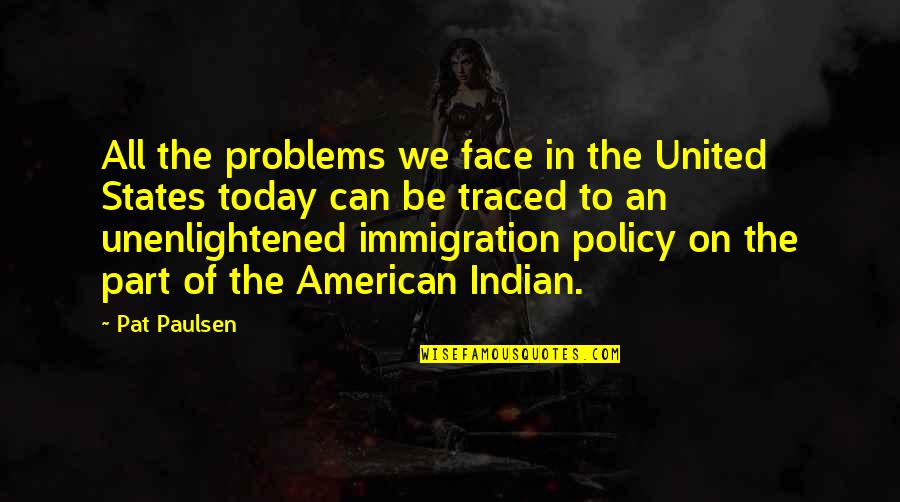 Immigration Quotes By Pat Paulsen: All the problems we face in the United
