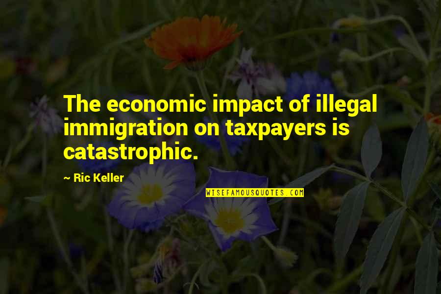 Immigration Quotes By Ric Keller: The economic impact of illegal immigration on taxpayers