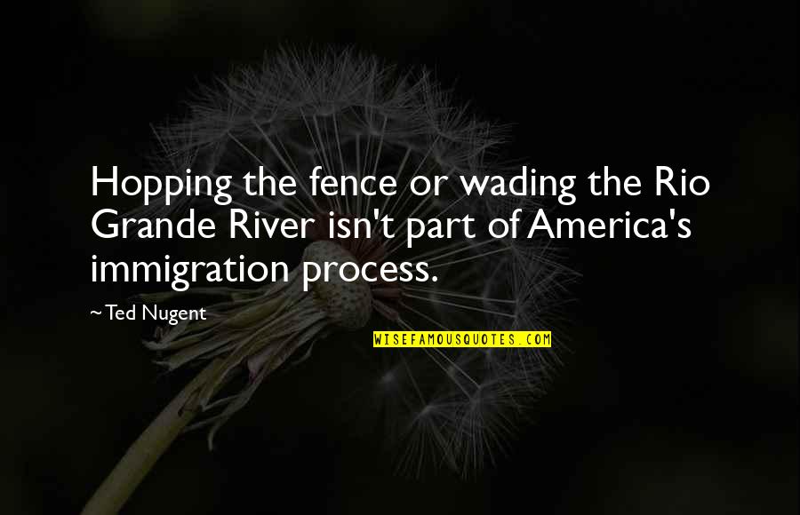 Immigration Quotes By Ted Nugent: Hopping the fence or wading the Rio Grande