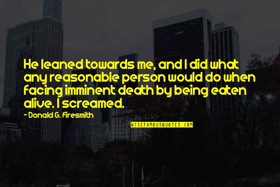 Imminent Death Quotes By Donald G. Firesmith: He leaned towards me, and I did what
