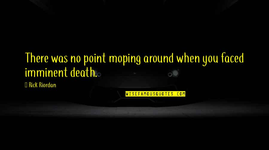 Imminent Death Quotes By Rick Riordan: There was no point moping around when you