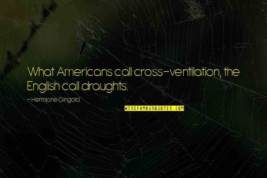 Imminent Demise Quotes By Hermione Gingold: What Americans call cross-ventilation, the English call draughts. Imminent Demise Quotes By Hermione Gingold: What Americans call cross-ventilation, the English call draughts.