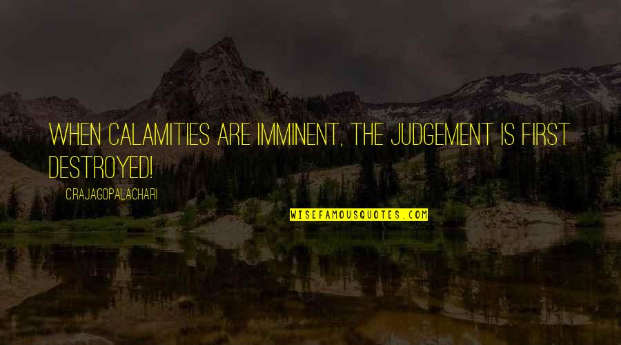Imminent Quotes By C.Rajagopalachari: When calamities are imminent, the judgement is first Imminent Quotes By C.Rajagopalachari: When calamities are imminent, the judgement is first