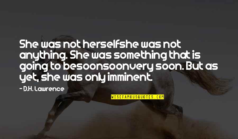 Imminent Quotes By D.H. Lawrence: She was not herselfshe was not anything. She Imminent Quotes By D.H. Lawrence: She was not herselfshe was not anything. She