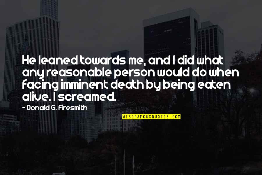 Imminent Quotes By Donald G. Firesmith: He leaned towards me, and I did what Imminent Quotes By Donald G. Firesmith: He leaned towards me, and I did what