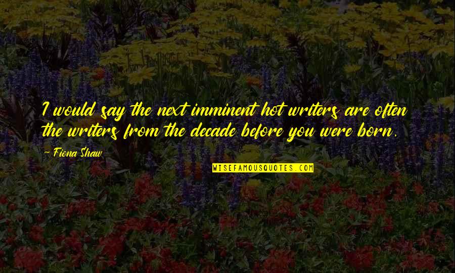 Imminent Quotes By Fiona Shaw: I would say the next imminent hot writers Imminent Quotes By Fiona Shaw: I would say the next imminent hot writers