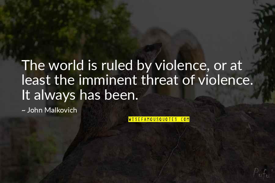 Imminent Quotes By John Malkovich: The world is ruled by violence, or at Imminent Quotes By John Malkovich: The world is ruled by violence, or at