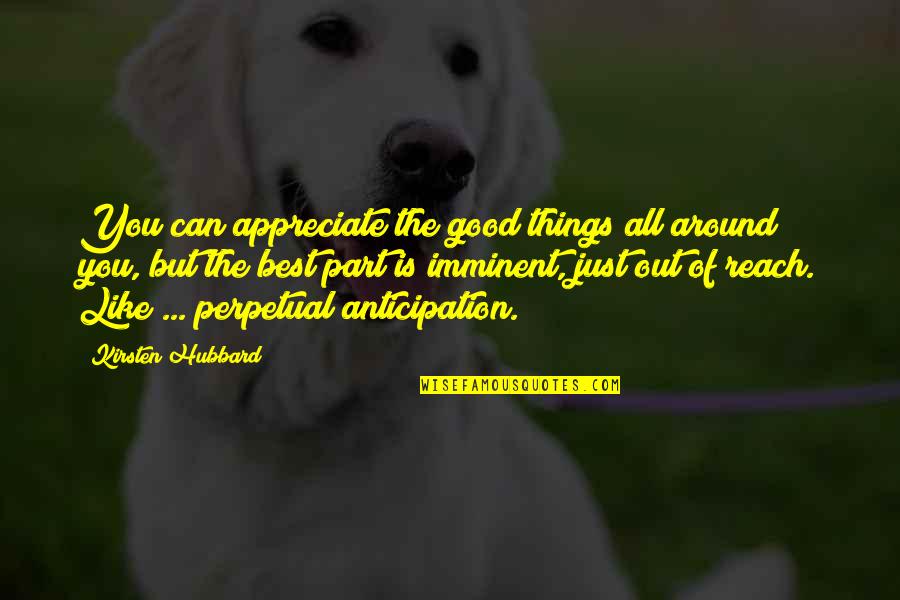 Imminent Quotes By Kirsten Hubbard: You can appreciate the good things all around Imminent Quotes By Kirsten Hubbard: You can appreciate the good things all around