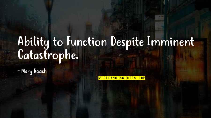 Imminent Quotes By Mary Roach: Ability to Function Despite Imminent Catastrophe. Imminent Quotes By Mary Roach: Ability to Function Despite Imminent Catastrophe.