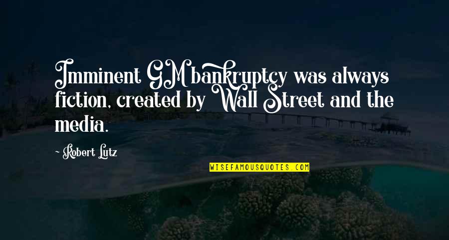 Imminent Quotes By Robert Lutz: Imminent GM bankruptcy was always fiction, created by