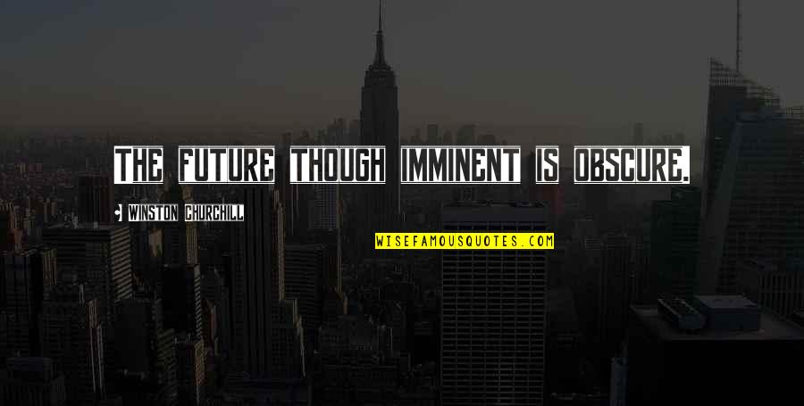 Imminent Quotes By Winston Churchill: The future though imminent is obscure. Imminent Quotes By Winston Churchill: The future though imminent is obscure.