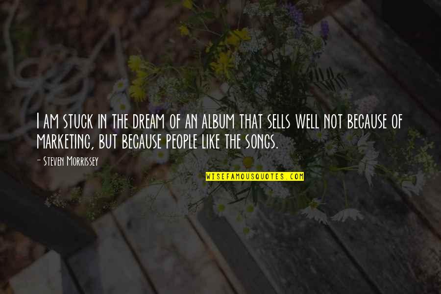 Imminently Dying Quotes By Steven Morrissey: I am stuck in the dream of an Imminently Dying Quotes By Steven Morrissey: I am stuck in the dream of an