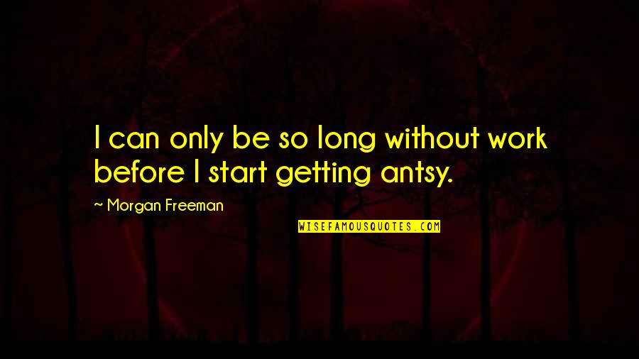 Imminently Quotes By Morgan Freeman: I can only be so long without work Imminently Quotes By Morgan Freeman: I can only be so long without work